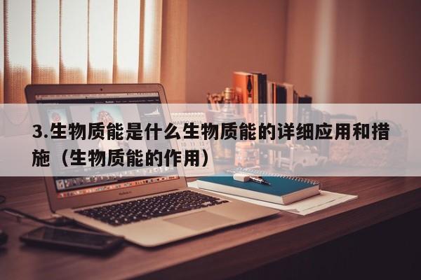 3.生物质能是什么生物质能的详细应用和措施（生物质能的作用）  第1张