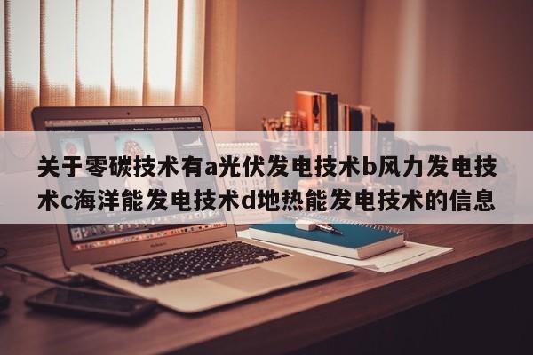 关于零碳技术有a光伏发电技术b风力发电技术c海洋能发电技术d地热能发电技术的信息  第1张
