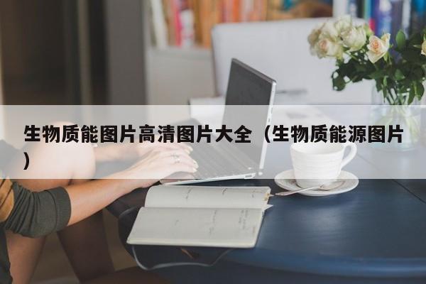 生物质能图片高清图片大全（生物质能源图片）  第1张