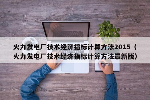 火力发电厂技术经济指标计算方法2015（火力发电厂技术经济指标计算方法最新版）  第1张