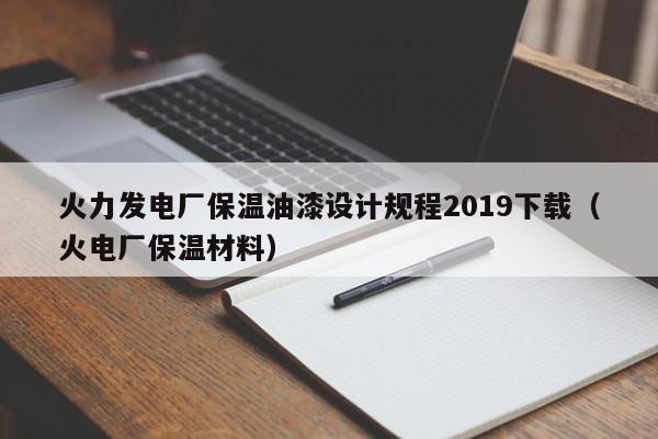 火力发电厂保温油漆设计规程2019下载（火电厂保温材料）  第1张